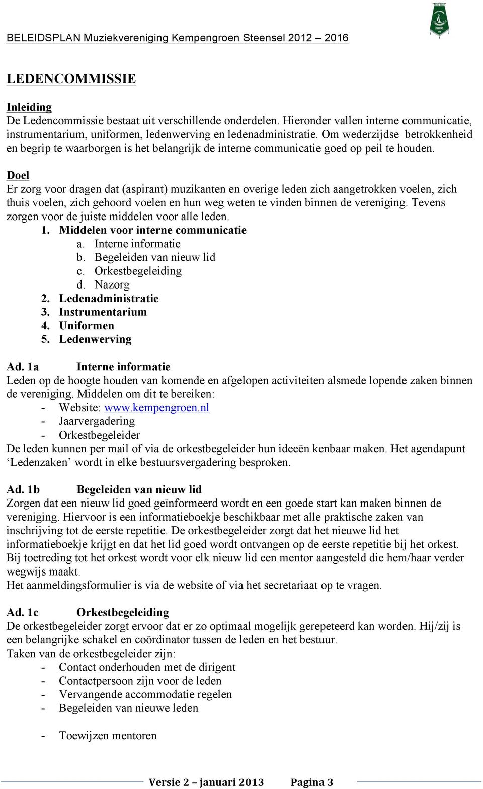 Doel Er zorg voor dragen dat (aspirant) muzikanten en overige leden zich aangetrokken voelen, zich thuis voelen, zich gehoord voelen en hun weg weten te vinden binnen de vereniging.