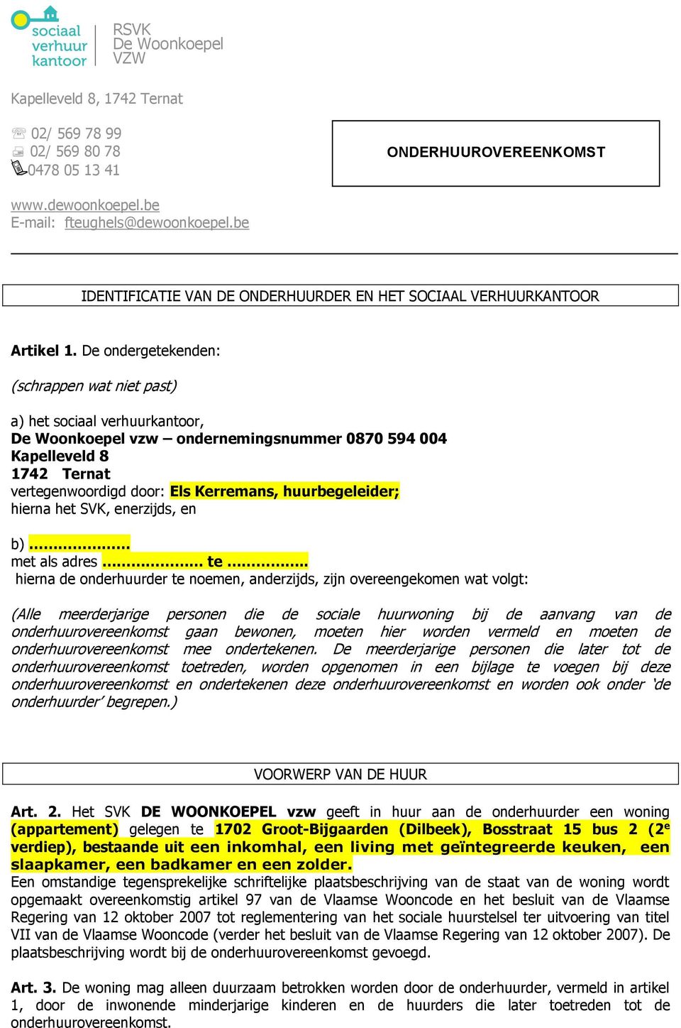 De ondergetekenden: (schrappen wat niet past) a) het sociaal verhuurkantoor, De Woonkoepel vzw ondernemingsnummer 0870 594 004 Kapelleveld 8 1742 Ternat vertegenwoordigd door: Els Kerremans,