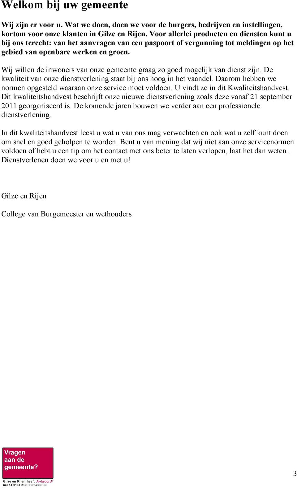 Wij willen de inwoners van onze gemeente graag zo goed mogelijk van dienst zijn. De kwaliteit van onze dienstverlening staat bij ons hoog in het vaandel.