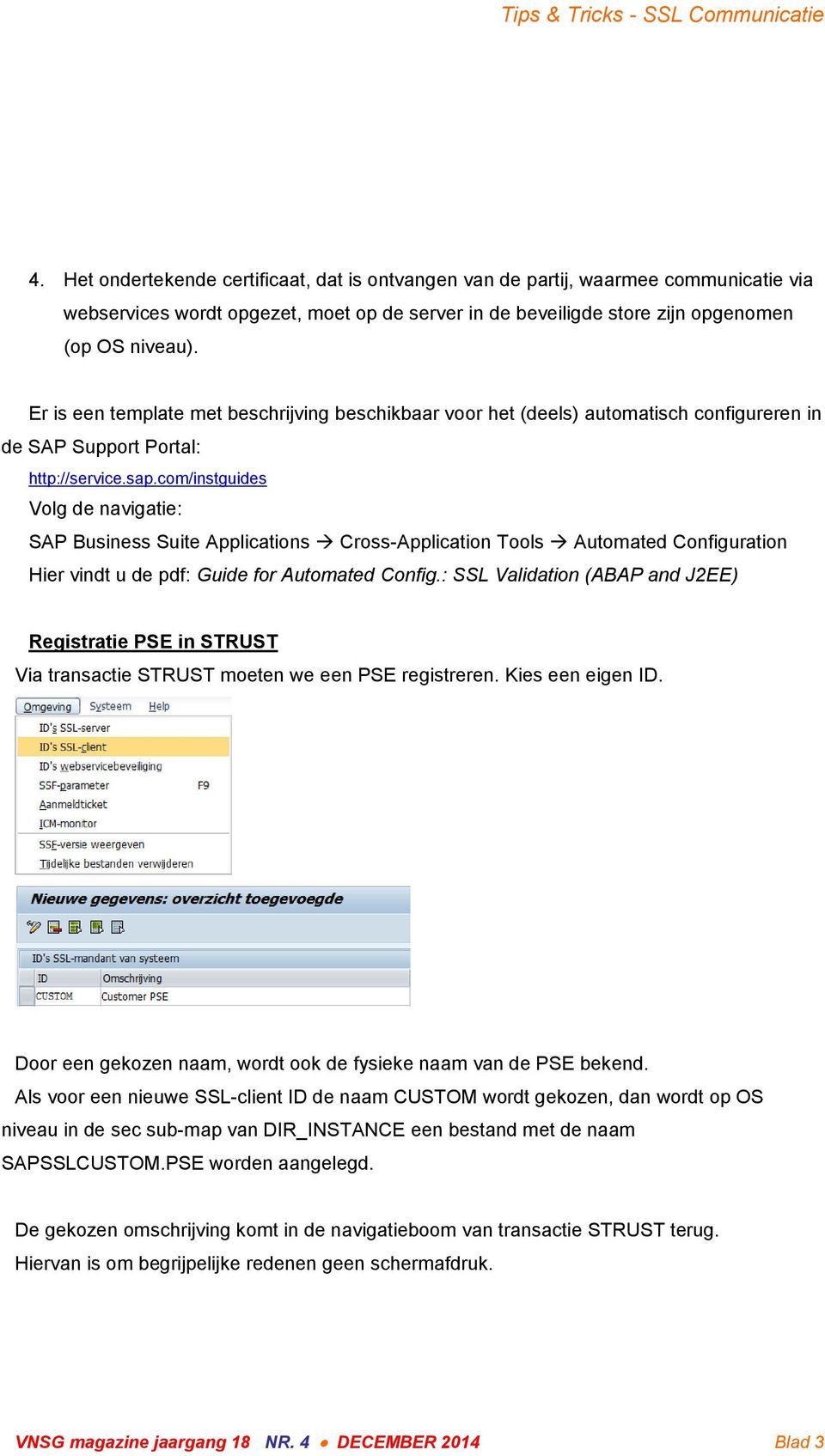 com/instguides Volg de navigatie: SAP Business Suite Applications Cross-Application Tools Automated Configuration Hier vindt u de pdf: Guide for Automated Config.