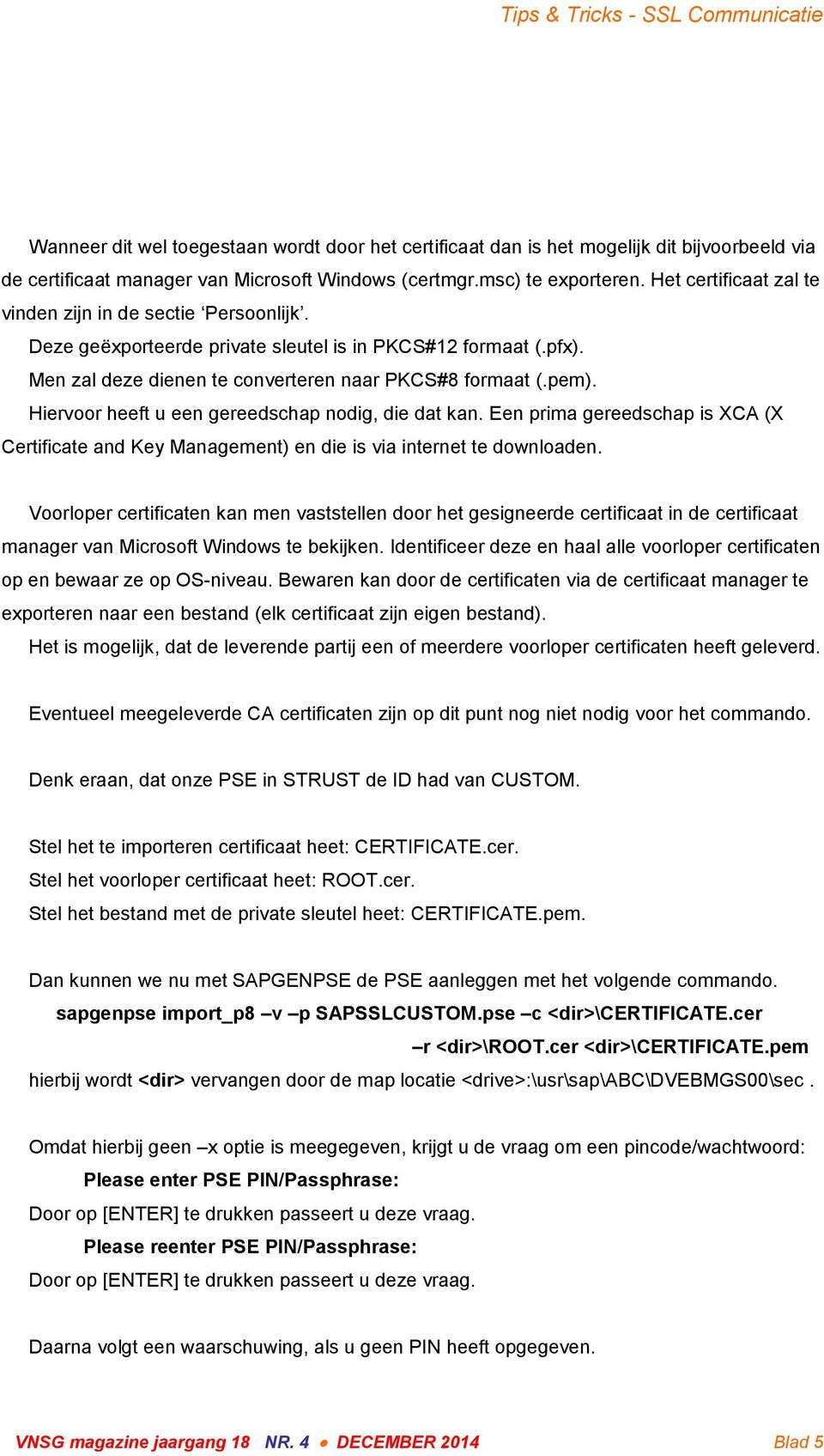 Hiervoor heeft u een gereedschap nodig, die dat kan. Een prima gereedschap is XCA (X Certificate and Key Management) en die is via internet te downloaden.