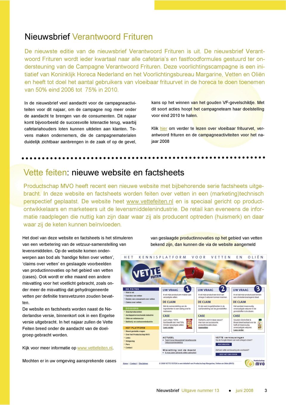 Deze voorlichtingscampagne is een initiatief van Koninklijk Horeca Nederland en het Voorlichtingsbureau Margarine, Vetten en Oliën en heeft tot doel het aantal gebruikers van vloeibaar frituurvet in