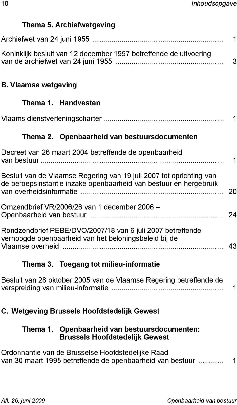 .. 1 Besluit van de Vlaamse Regering van 19 juli 2007 tot oprichting van de beroepsinstantie inzake openbaarheid van bestuur en hergebruik van overheidsinformatie.