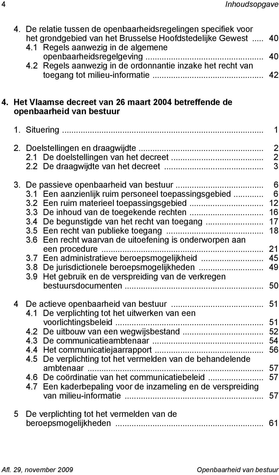 Het Vlaamse decreet van 26 maart 2004 betreffende de openbaarheid van bestuur 1. Situering... 1 2. Doelstellingen en draagwijdte... 2 2.1 De doelstellingen van het decreet... 2 2.2 De draagwijdte van het decreet.