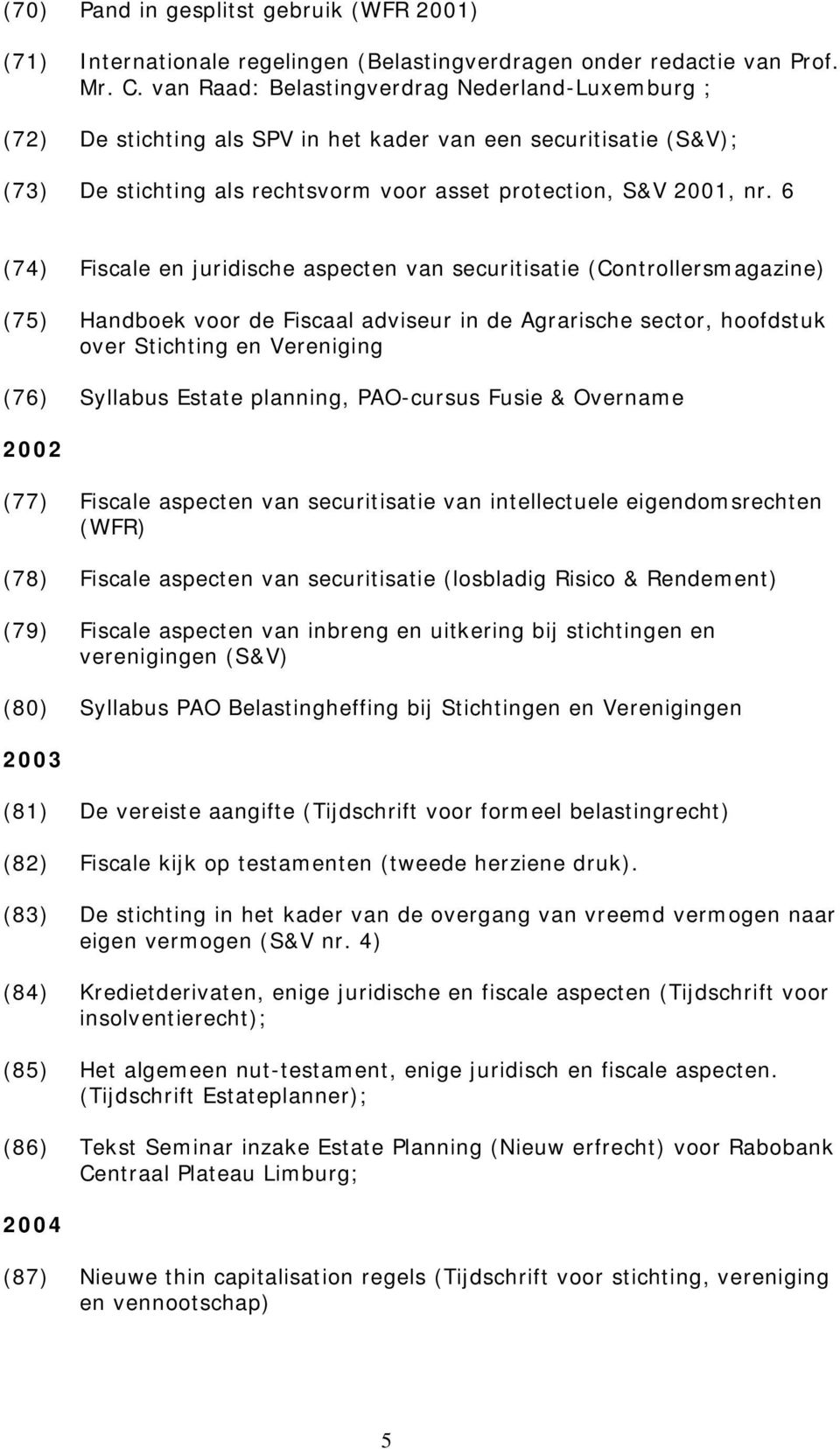 6 (74) Fiscale en juridische aspecten van securitisatie (Controllersmagazine) (75) Handboek voor de Fiscaal adviseur in de Agrarische sector, hoofdstuk over Stichting en Vereniging (76) Syllabus