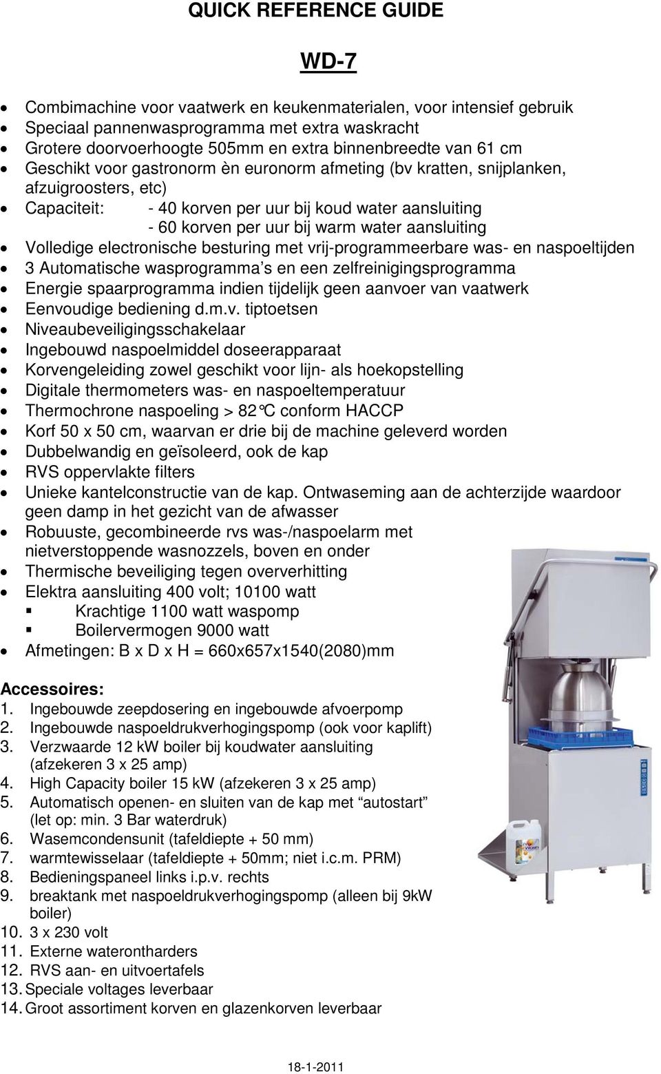 electronische besturing met vrij-programmeerbare was- en naspoeltijden 3 Automatische wasprogramma s en een zelfreinigingsprogramma Energie spaarprogramma indien tijdelijk geen aanvoer van vaatwerk