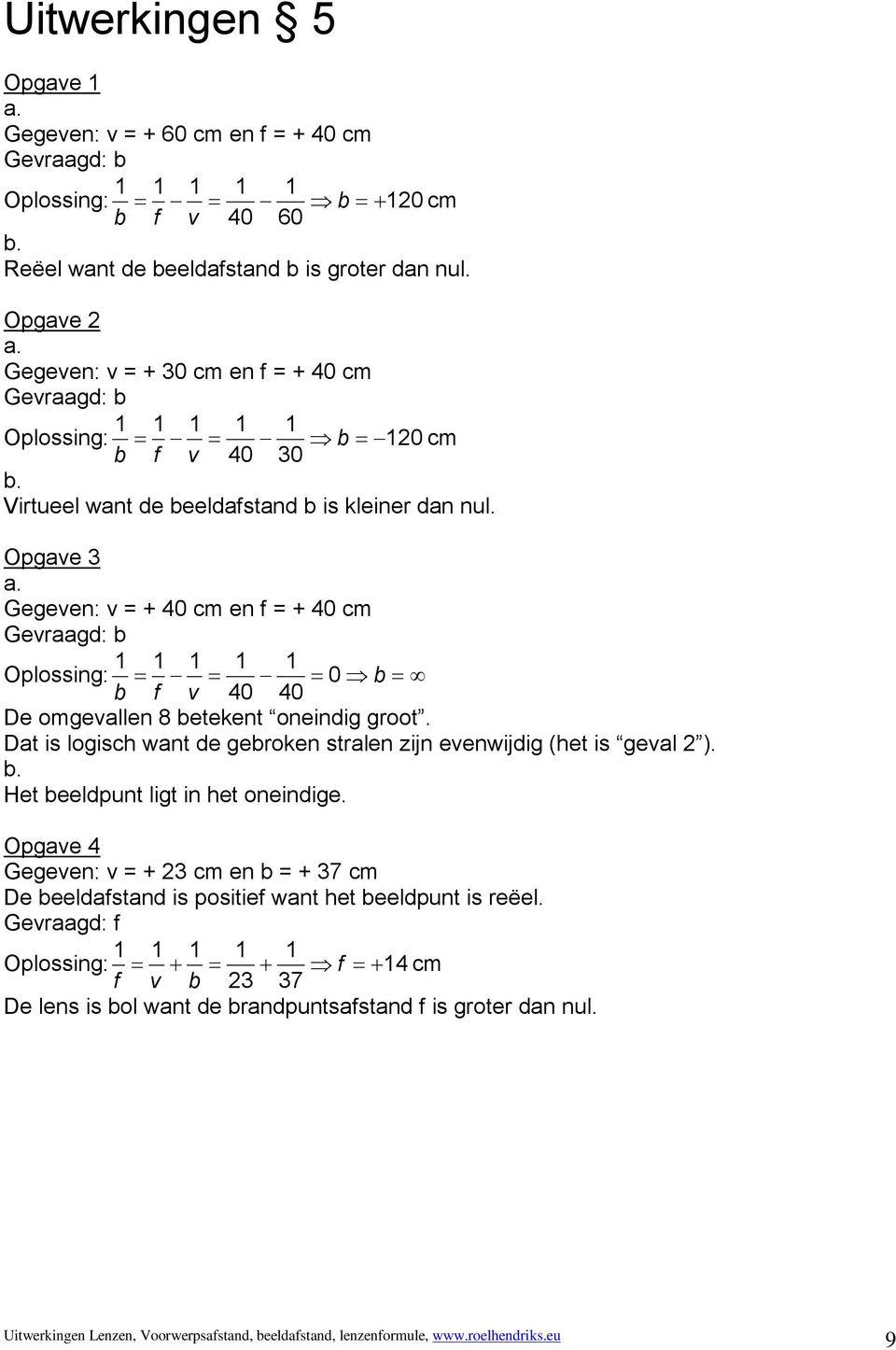 Opgave 3 Gegeven: v = + 40 cm en f = + 40 cm Gevraagd: b Oplossing: = = = 0 b = b f v 40 40 De omgevallen 8 betekent oneindig groot.
