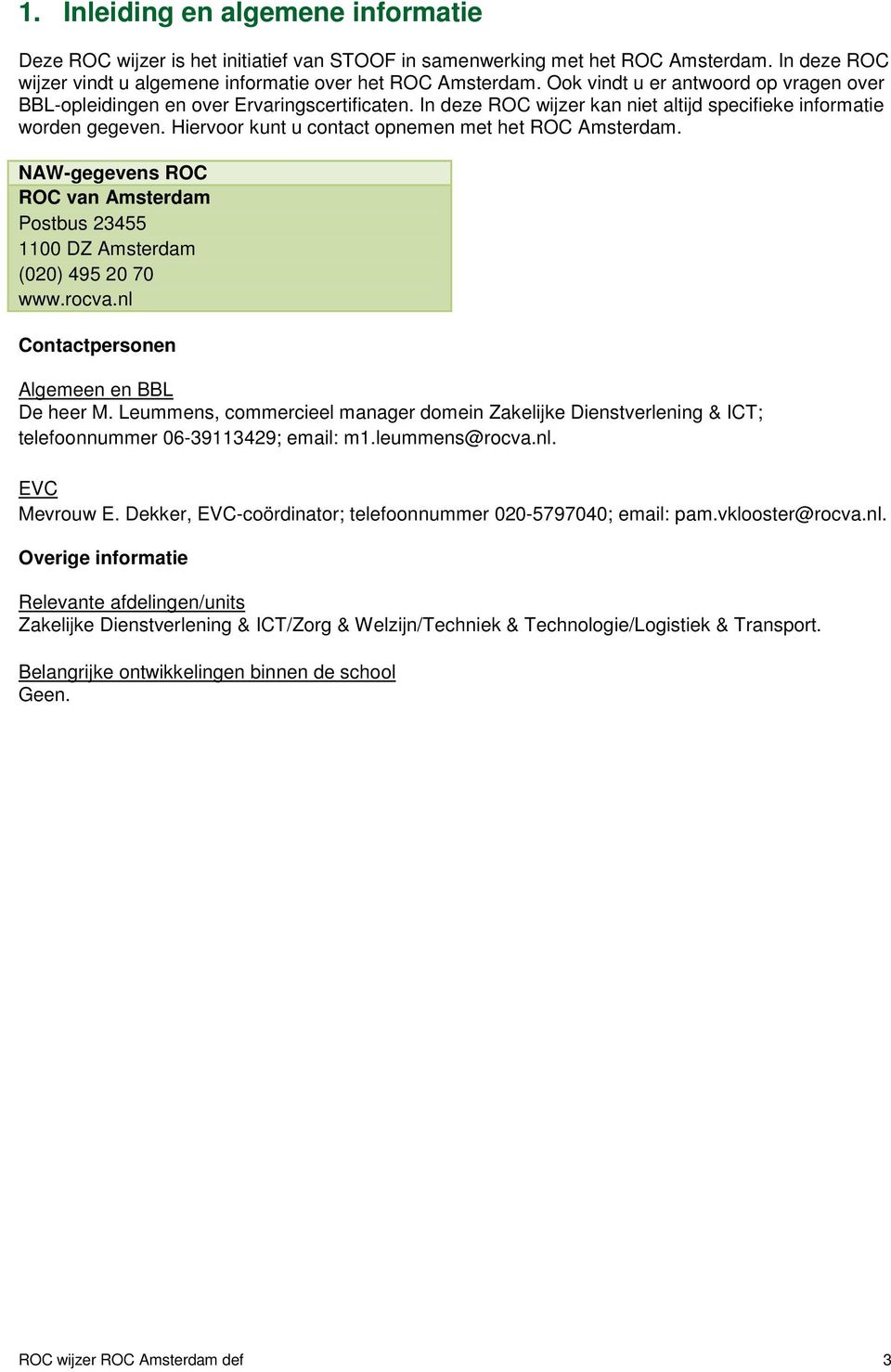 Hiervoor kunt u contact opnemen met het ROC Amsterdam. NAW-gegevens ROC ROC van Amsterdam Postbus 23455 1100 DZ Amsterdam (020) 495 20 70 www.rocva.nl Contactpersonen Algemeen en BBL De heer M.