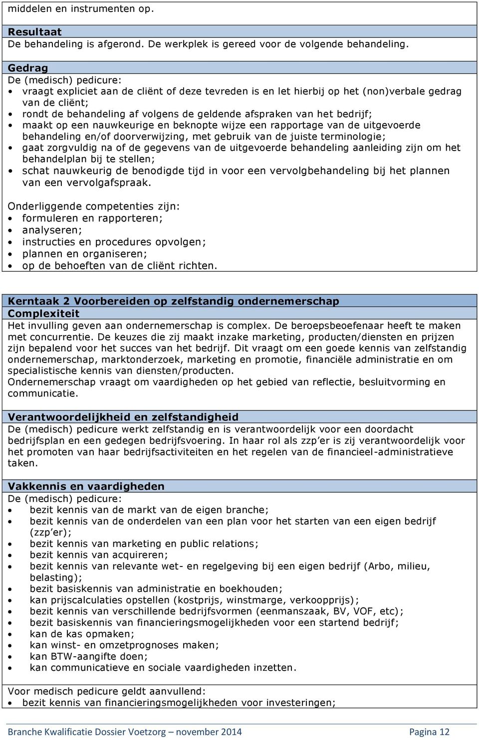 bedrijf; maakt op een nauwkeurige en beknopte wijze een rapportage van de uitgevoerde behandeling en/of doorverwijzing, met gebruik van de juiste terminologie; gaat zorgvuldig na of de gegevens van