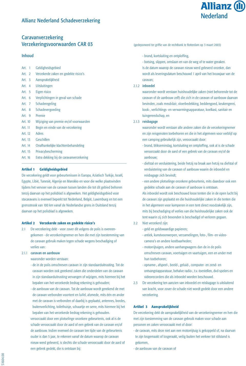 9 Premie Art. 10 Wijziging van premie en/of voorwaarden Art. 11 Begin en einde van de verzekering Art. 12 Adres Art. 13 Geschillen Art. 14 Onafhankelijke klachtenbehandeling Art.