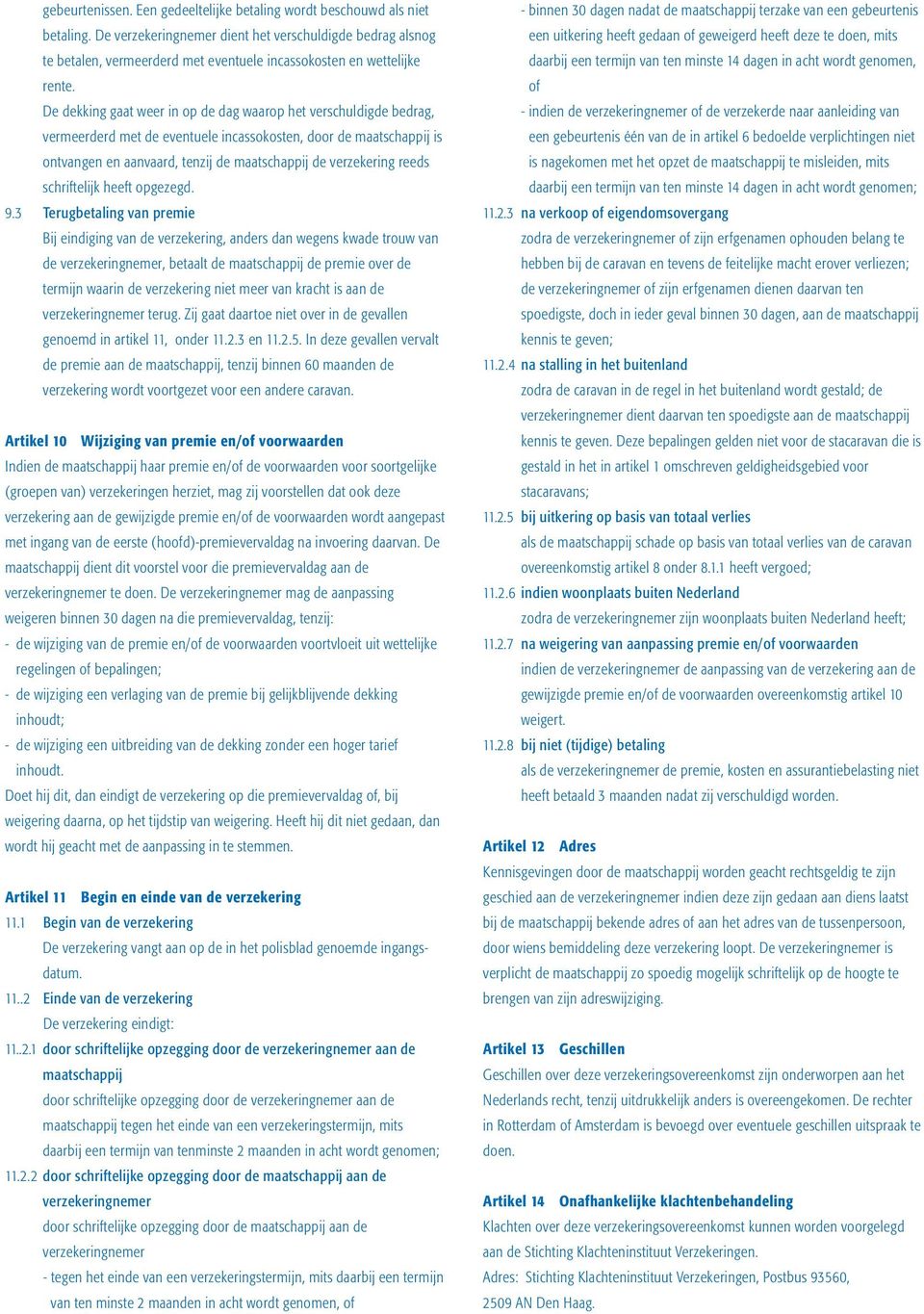 De dekking gaat weer in op de dag waarop het verschuldigde bedrag, vermeerderd met de eventuele incassokosten, door de maatschappij is ontvangen en aanvaard, tenzij de maatschappij de verzekering