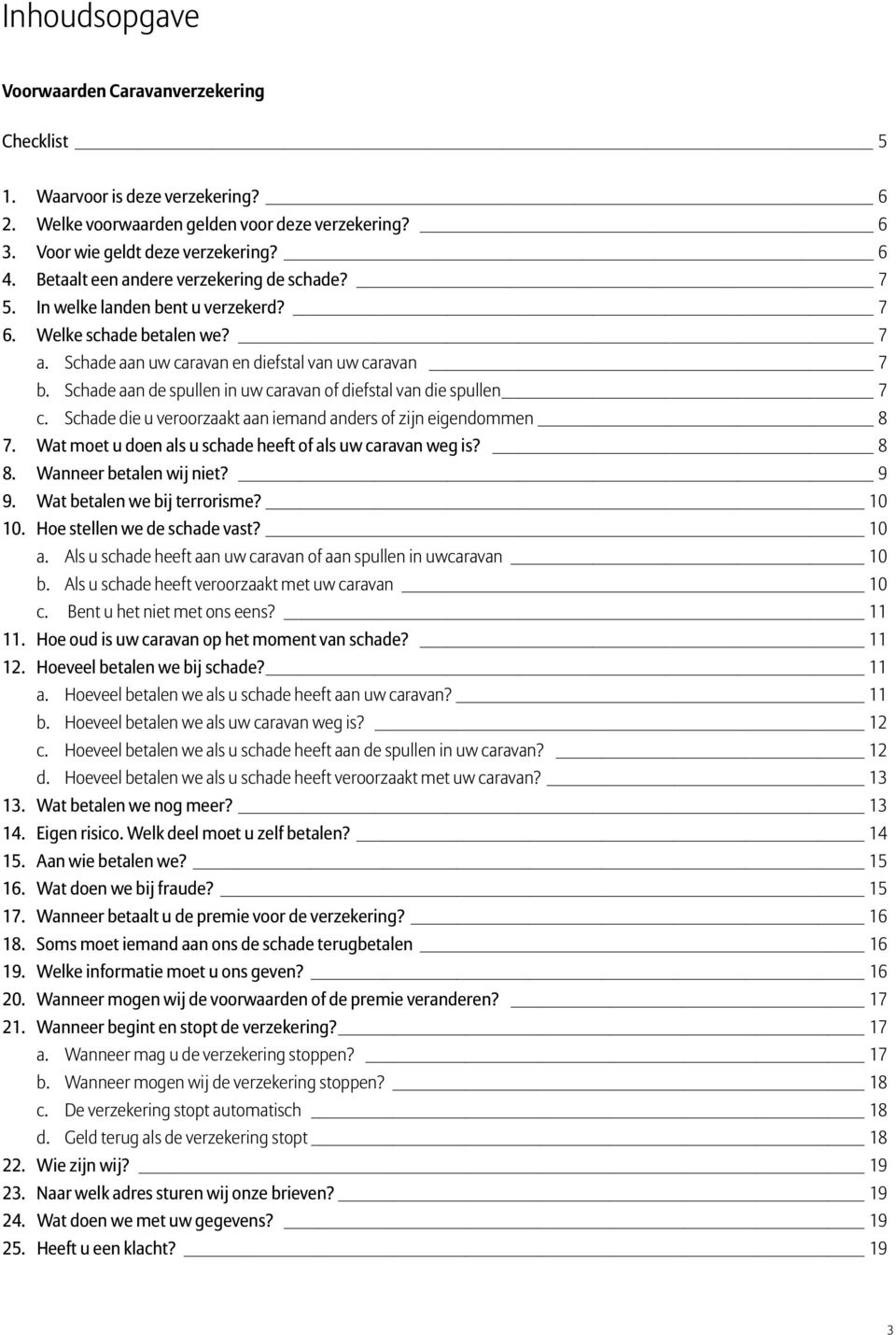 Schade aan de spullen in uw caravan of diefstal van die spullen 7 c. Schade die u veroorzaakt aan iemand anders of zijn eigendommen 8 7. Wat moet u doen als u schade heeft of als uw caravan weg is?