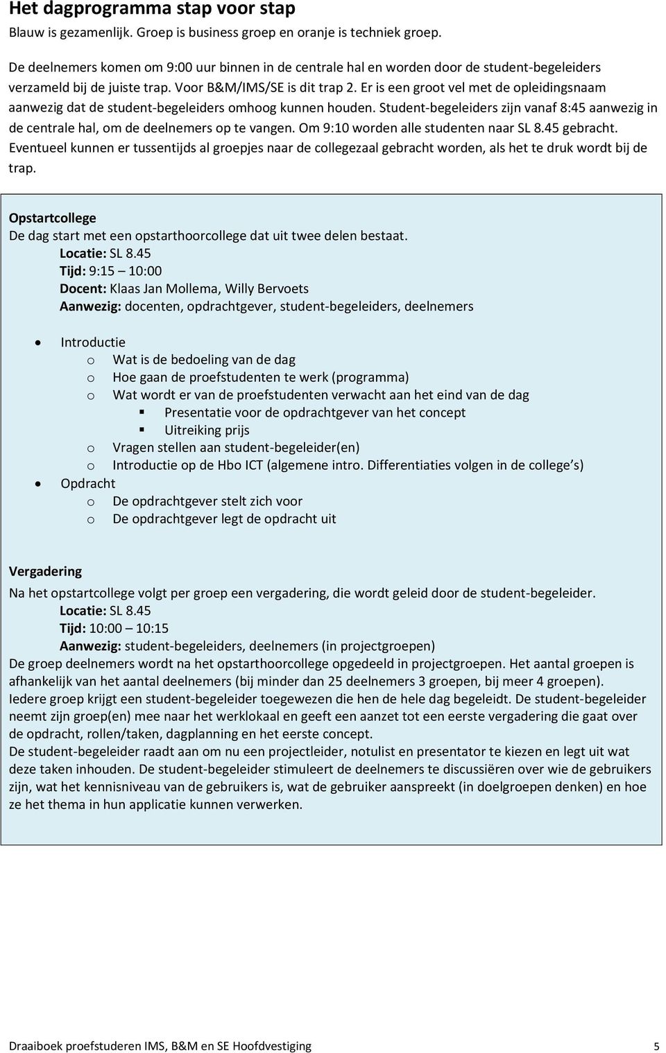 Er is een groot vel met de opleidingsnaam aanwezig dat de student begeleiders omhoog kunnen houden. Student begeleiders zijn vanaf 8:45 aanwezig in de centrale hal, om de deelnemers op te vangen.