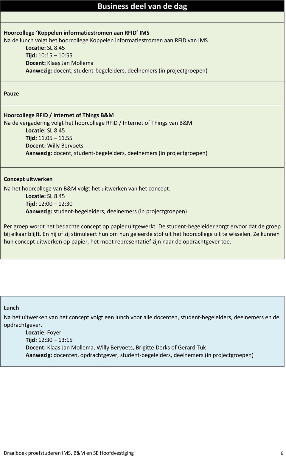 11.05 11.55 Docent: Willy Bervoets Aanwezig: docent, student begeleiders, deelnemers (in projectgroepen) Concept uitwerken Na het hoorcollege van B&M volgt het uitwerken van het concept.