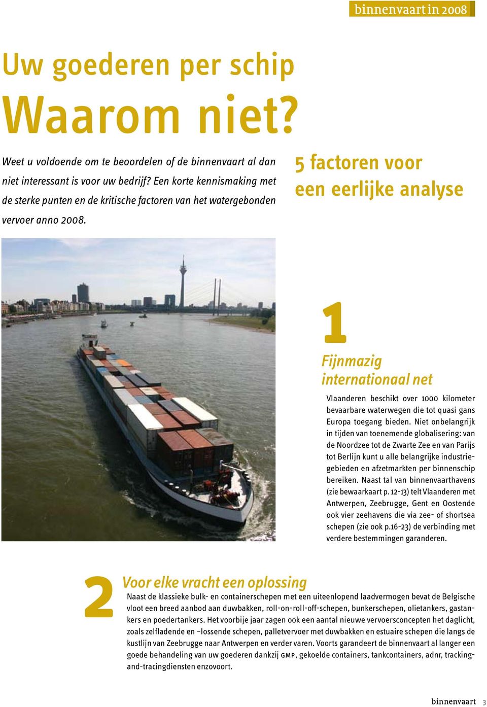5 factoren voor een eerlijke analyse 1Fijnmazig internationaal net Vlaanderen beschikt over 1000 kilometer bevaarbare waterwegen die tot quasi gans Europa toegang bieden.