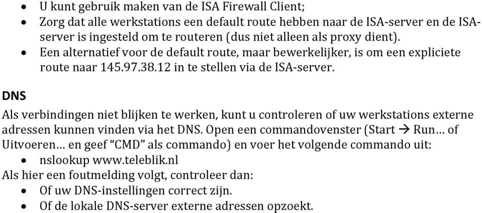 Als verbindingen niet blijken te werken, kunt u controleren of uw werkstations externe adressen kunnen vinden via het DNS.