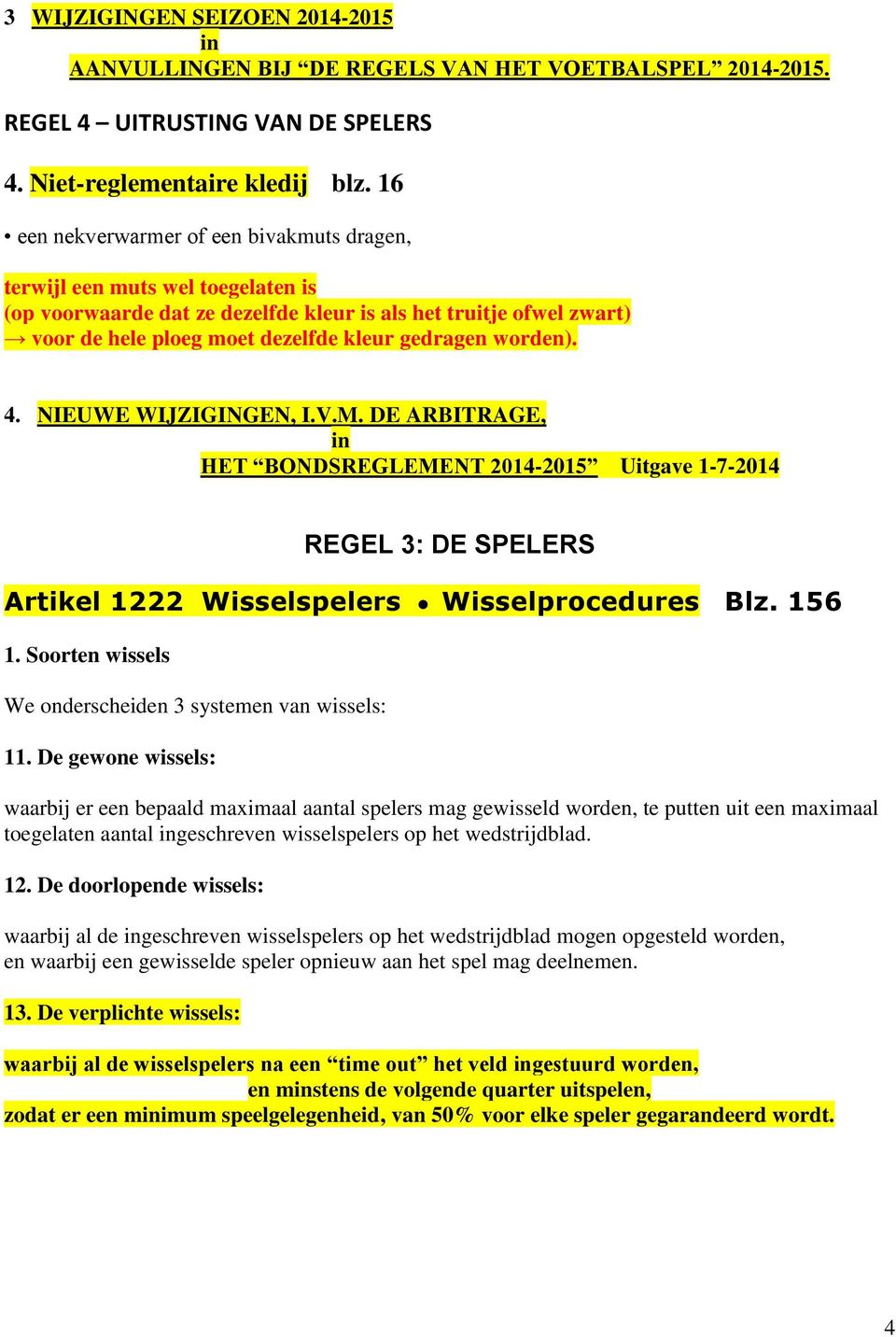 worden). 4. NIEUWE WIJZIGINGEN, I.V.M. DE ARBITRAGE, in HET BONDSREGLEMENT 2014-2015 Uitgave 1-7-2014 REGEL 3: DE SPELERS Artikel 1222 Wisselspelers Wisselprocedures Blz. 156 1.