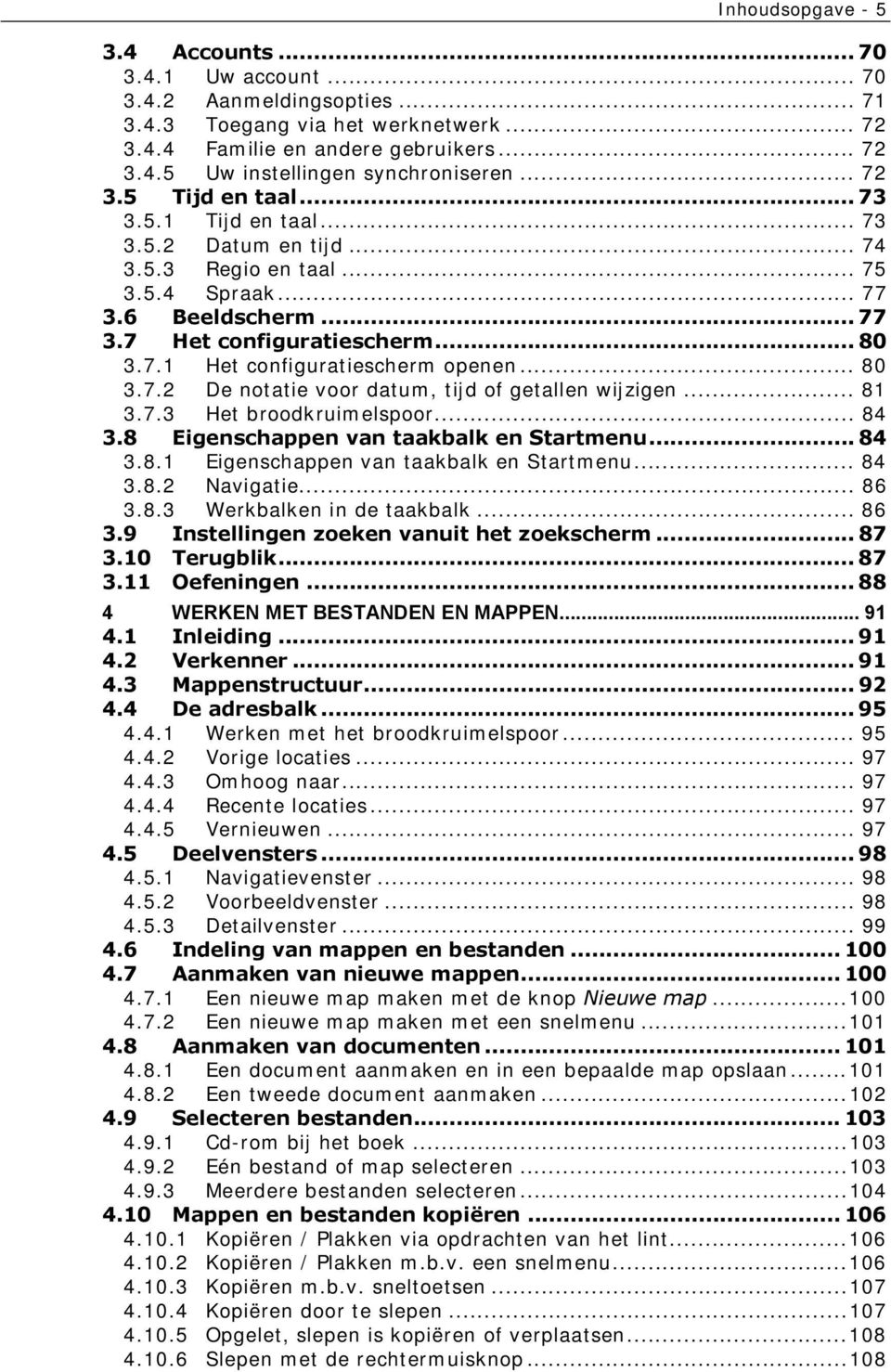 .. 80 3.7.2 De notatie voor datum, tijd of getallen wijzigen... 81 3.7.3 Het broodkruimelspoor... 84 3.8 Eigenschappen van taakbalk en Startmenu... 84 3.8.1 Eigenschappen van taakbalk en Startmenu.