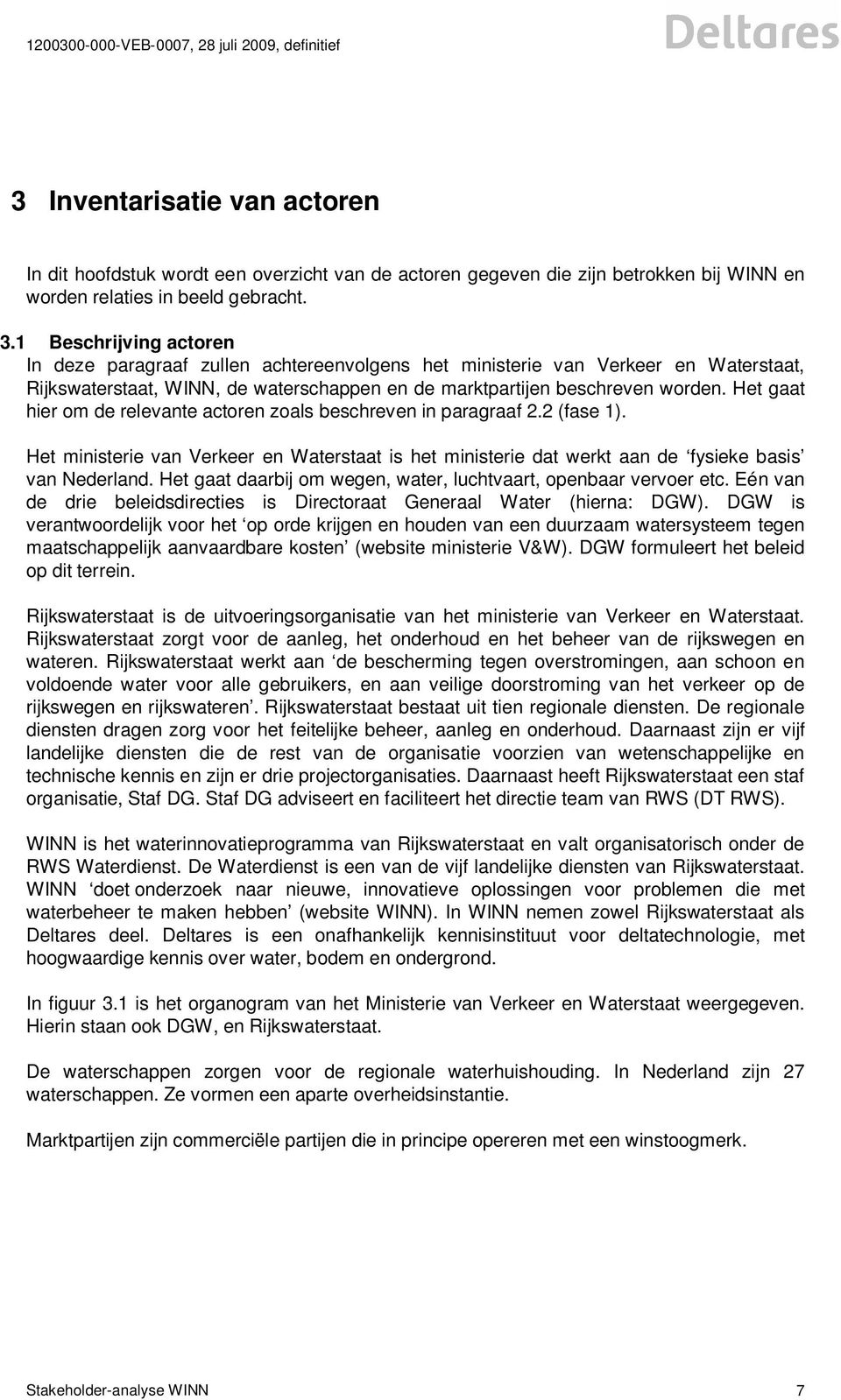 Het gaat hier om de relevante actoren zoals beschreven in paragraaf 2.2 (fase 1). Het ministerie van Verkeer en Waterstaat is het ministerie dat werkt aan de fysieke basis van Nederland.