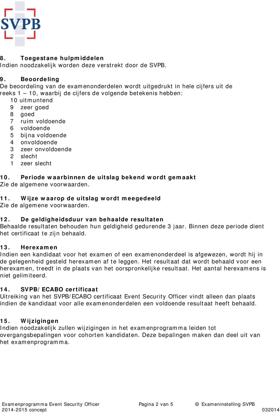 voldoende 6 voldoende 5 bijna voldoende 4 onvoldoende 3 zeer onvoldoende 2 slecht 1 zeer slecht 10. Periode waarbinnen de uitslag bekend wordt gemaakt Zie de algemene voorwaarden. 11.