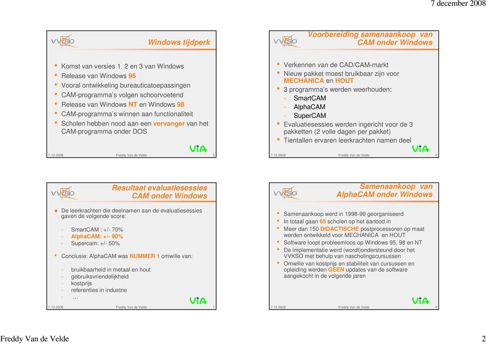 Nieuw pakket moest bruikbaar zijn voor MECHANICA en HOUT 3 programma s werden weerhouden: - SmartCAM - AlphaCAM - SuperCAM Evaluatiesessies werden ingericht voor de 3 pakketten (2 volle dagen per