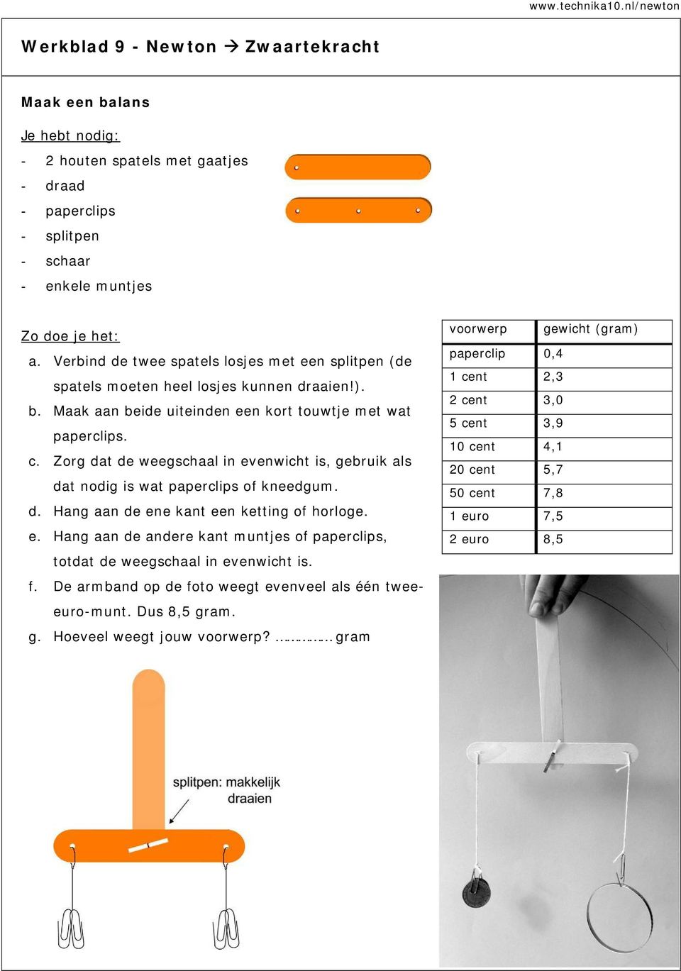 Zorg dat de weegschaal in evenwicht is, gebruik als dat nodig is wat paperclips of kneedgum. d. Hang aan de ene kant een ketting of horloge. e. Hang aan de andere kant muntjes of paperclips, totdat de weegschaal in evenwicht is.