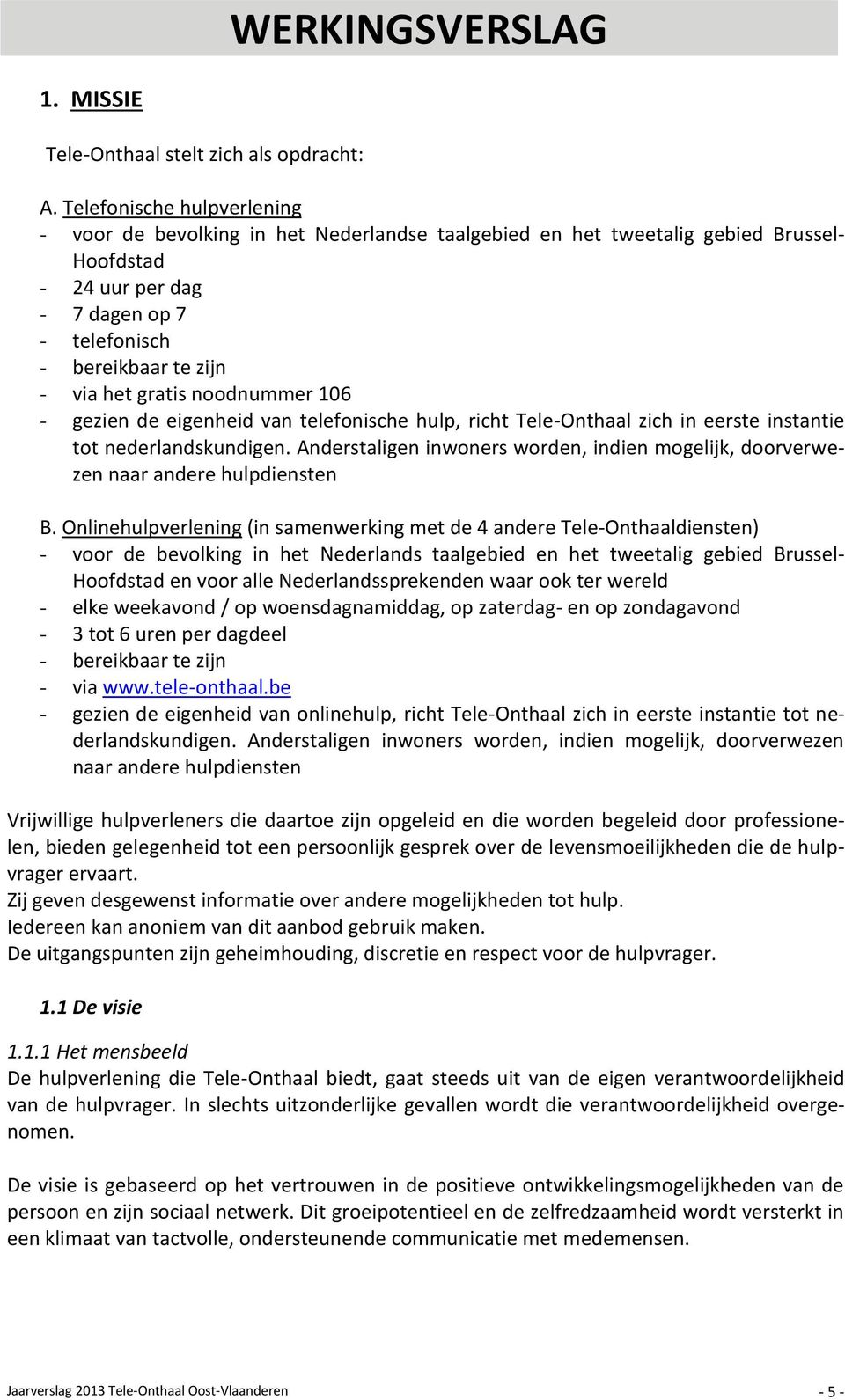 gratis noodnummer 106 - gezien de eigenheid van telefonische hulp, richt Tele-Onthaal zich in eerste instantie tot nederlandskundigen.