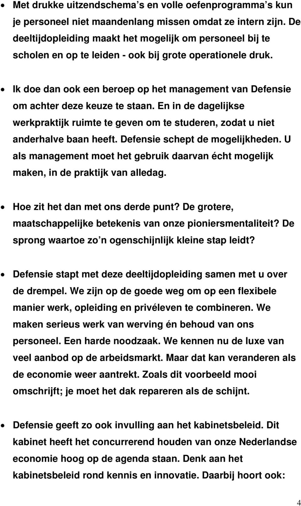 Ik doe dan ook een beroep op het management van Defensie om achter deze keuze te staan. En in de dagelijkse werkpraktijk ruimte te geven om te studeren, zodat u niet anderhalve baan heeft.