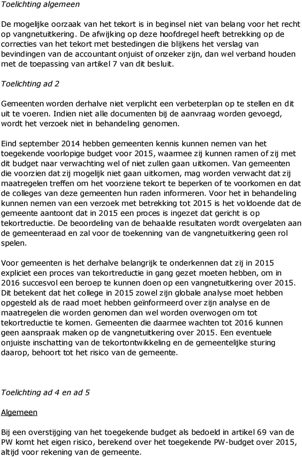 houden met de toepassing van artikel 7 van dit besluit. Toelichting ad 2 Gemeenten worden derhalve niet verplicht een verbeterplan op te stellen en dit uit te voeren.