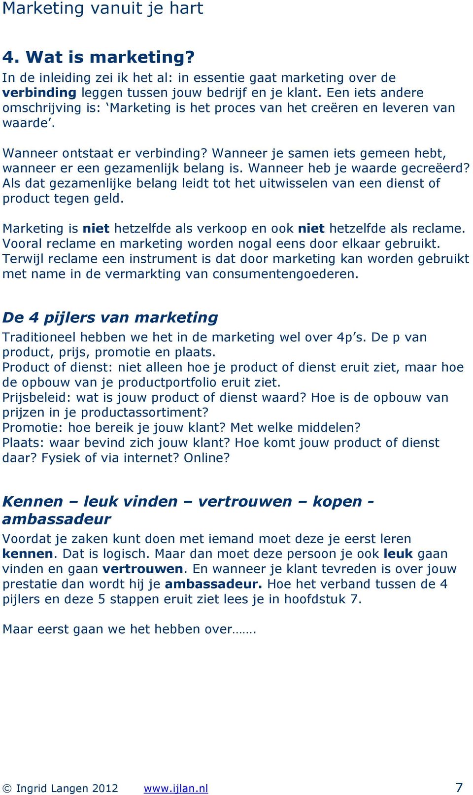 Wanneer heb je waarde gecreëerd? Als dat gezamenlijke belang leidt tot het uitwisselen van een dienst of product tegen geld. Marketing is niet hetzelfde als verkoop en ook niet hetzelfde als reclame.