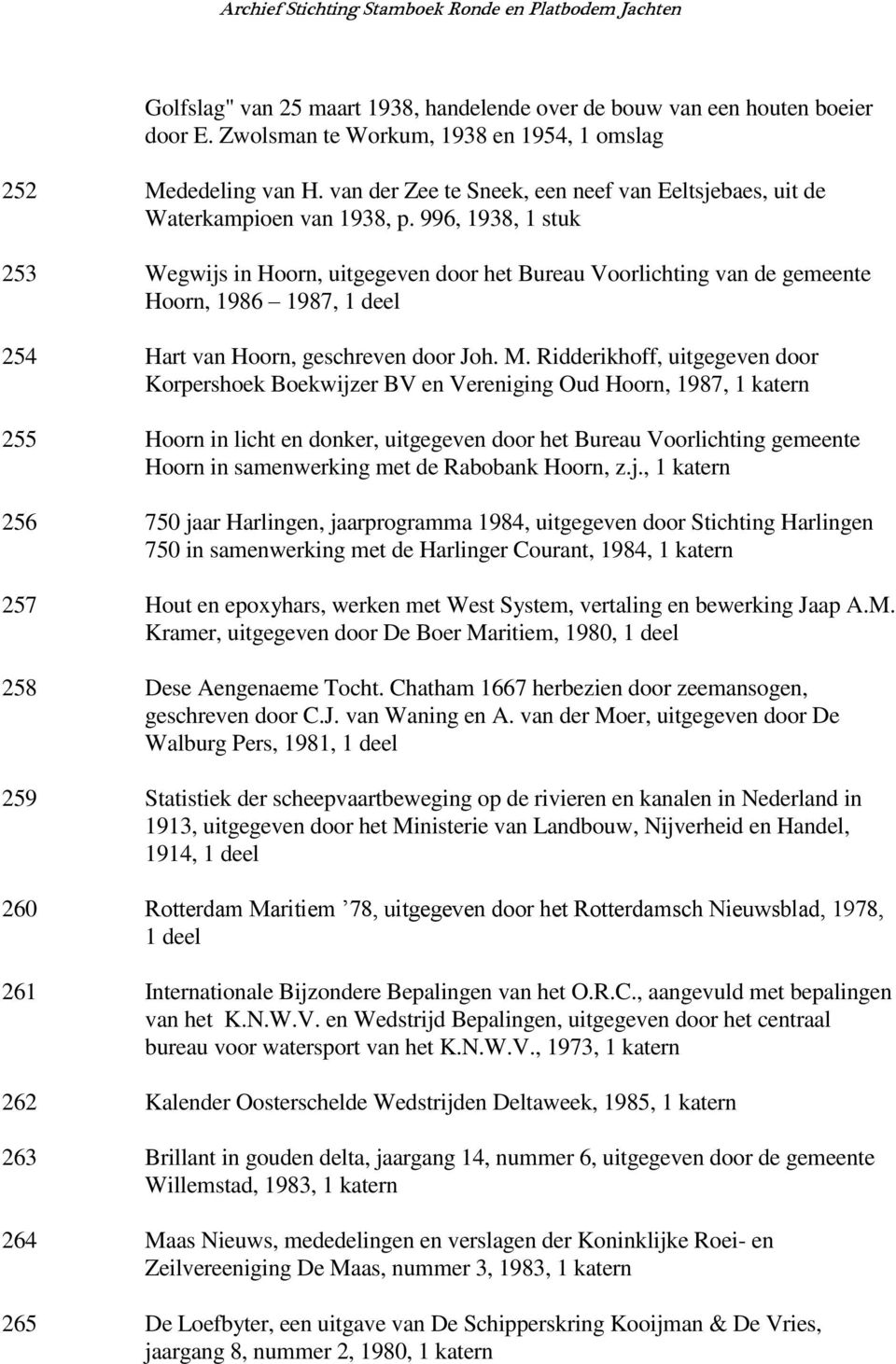 996, 1938, 1 stuk 253 Wegwijs in Hoorn, uitgegeven door het Bureau Voorlichting van de gemeente Hoorn, 1986 1987, 1 deel 254 Hart van Hoorn, geschreven door Joh. M.
