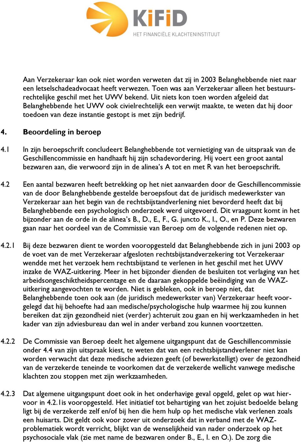 Uit niets kon toen worden afgeleid dat Belanghebbende het UWV ook civielrechtelijk een verwijt maakte, te weten dat hij door toedoen van deze instantie gestopt is met zijn bedrijf. 4.