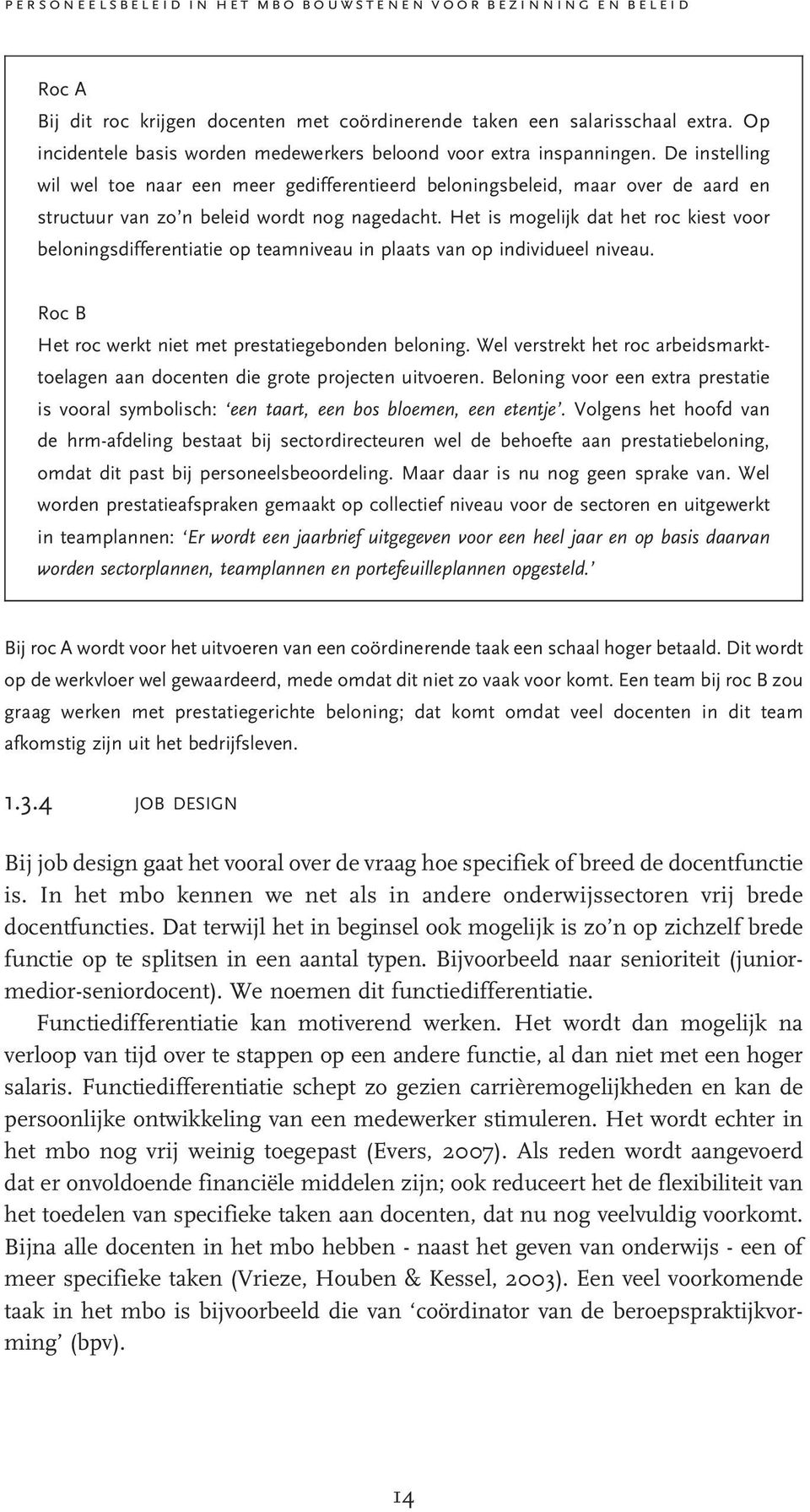 De instelling wil wel toe naar een meer gedifferentieerd beloningsbeleid, maar over de aard en structuur van zo n beleid wordt nog nagedacht.