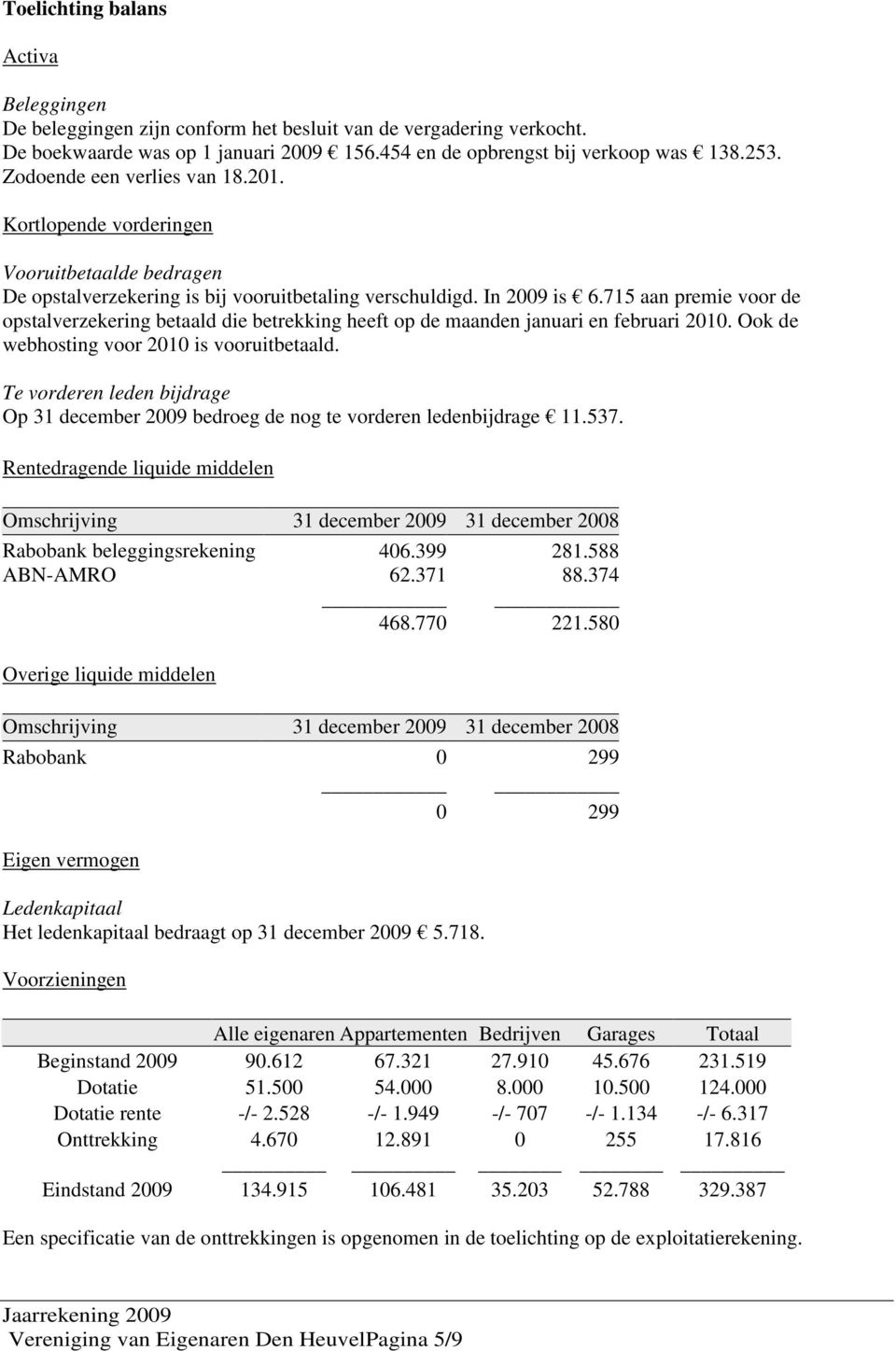 715 aan premie voor de opstalverzekering betaald die betrekking heeft op de maanden januari en februari 2010. Ook de webhosting voor 2010 is vooruitbetaald.