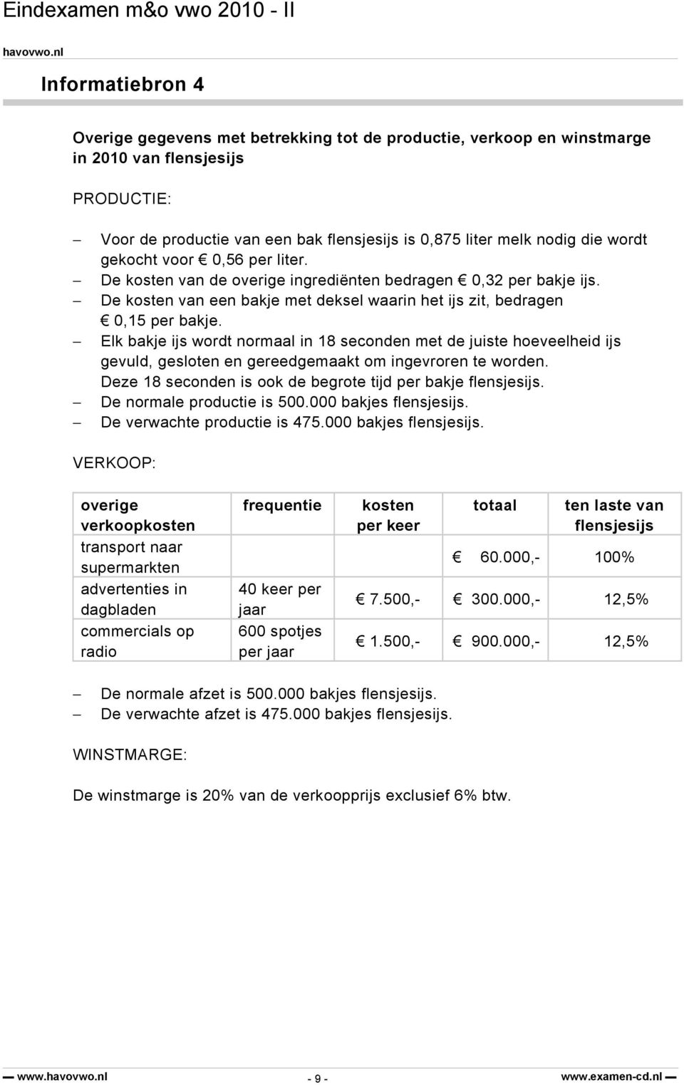 Elk bakje ijs wordt normaal in 18 seconden met de juiste hoeveelheid ijs gevuld, gesloten en gereedgemaakt om ingevroren te worden. Deze 18 seconden is ook de begrote tijd per bakje flensjesijs.