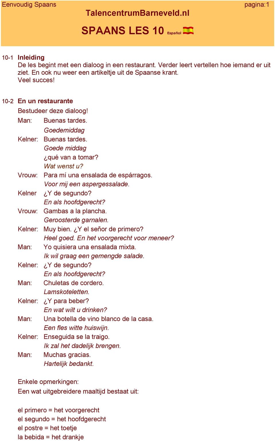 Voor mij een aspergessalade. Kelner Y de segundo? En als hoofdgerecht? Vrouw: Gambas a la plancha. Geroosterde garnalen. Kelner: Muy bien. Y el señor de primero? Heel goed.