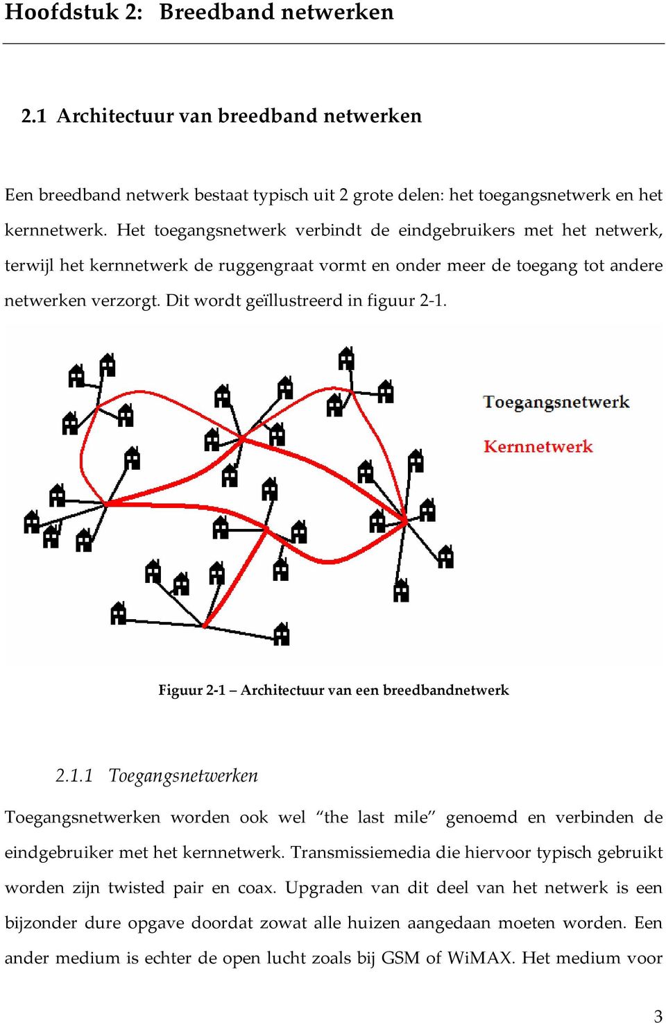 Dit wordt geïllustreerd in figuur 2-1. Figuur 2-1 Architectuur van een breedbandnetwerk 2.1.1 Toegangsnetwerken Toegangsnetwerken worden ook wel the last mile genoemd en verbinden de eindgebruiker met het kernnetwerk.