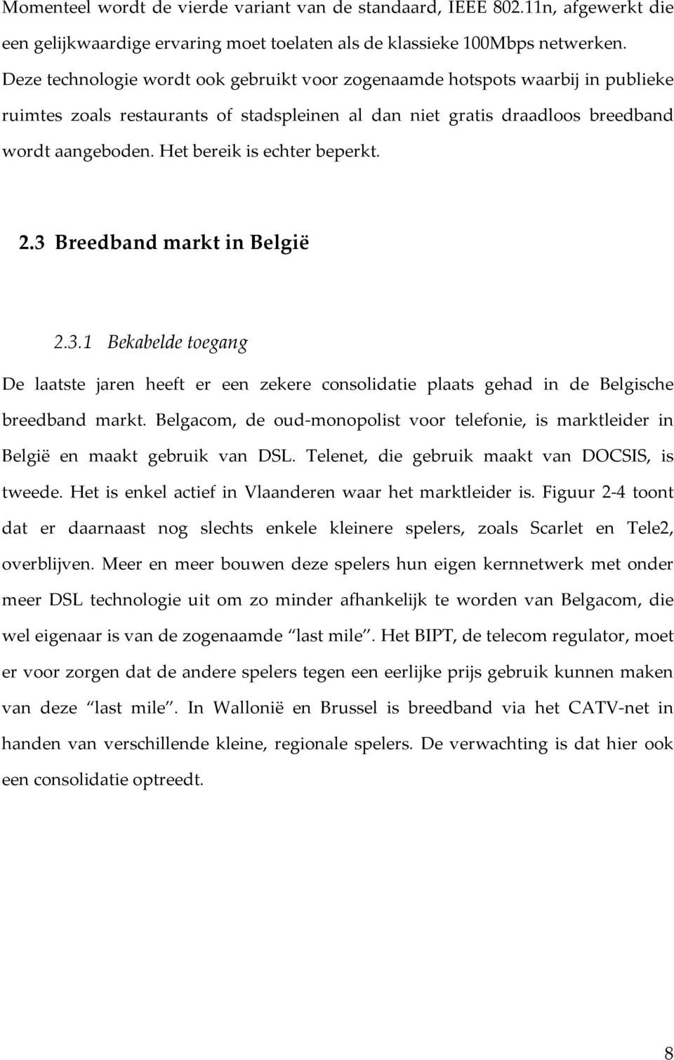 Het bereik is echter beperkt. 2.3 Breedband markt in België 2.3.1 Bekabelde toegang De laatste jaren heeft er een zekere consolidatie plaats gehad in de Belgische breedband markt.