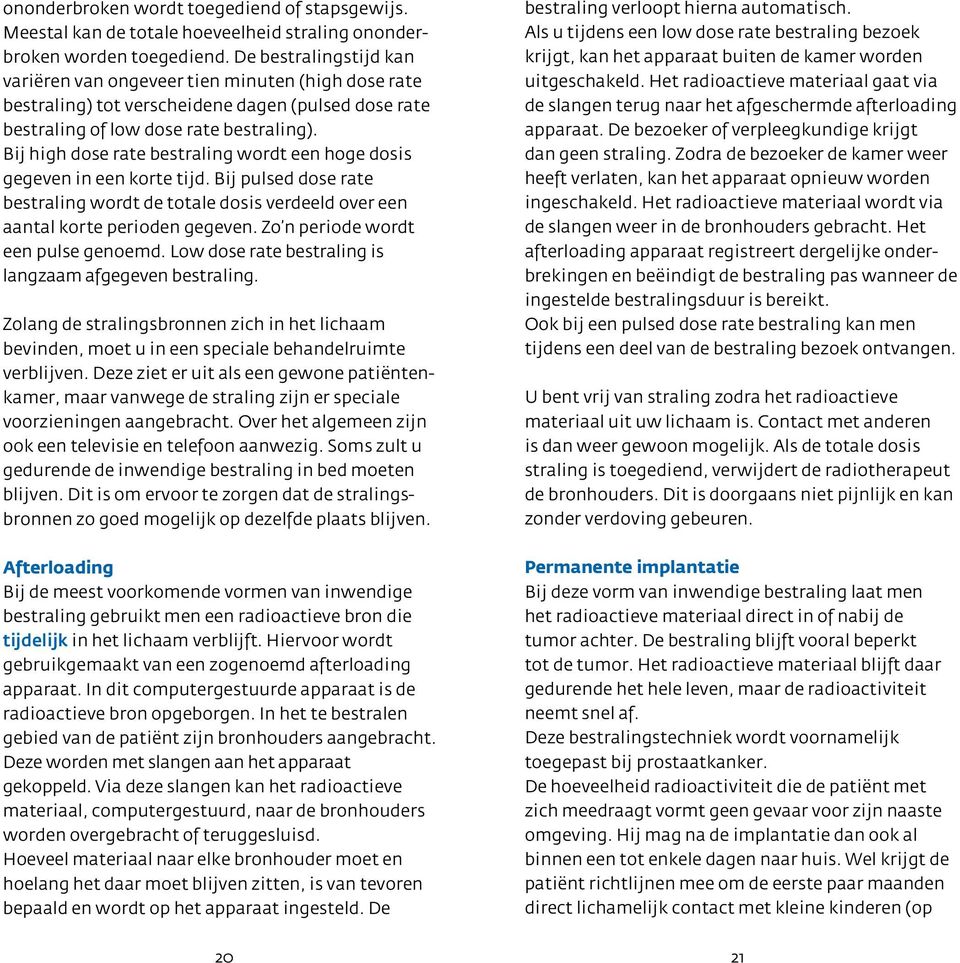 Bij high dose rate bestraling wordt een hoge dosis gegeven in een korte tijd. Bij pulsed dose rate bestraling wordt de totale dosis verdeeld over een aantal korte perioden gegeven.