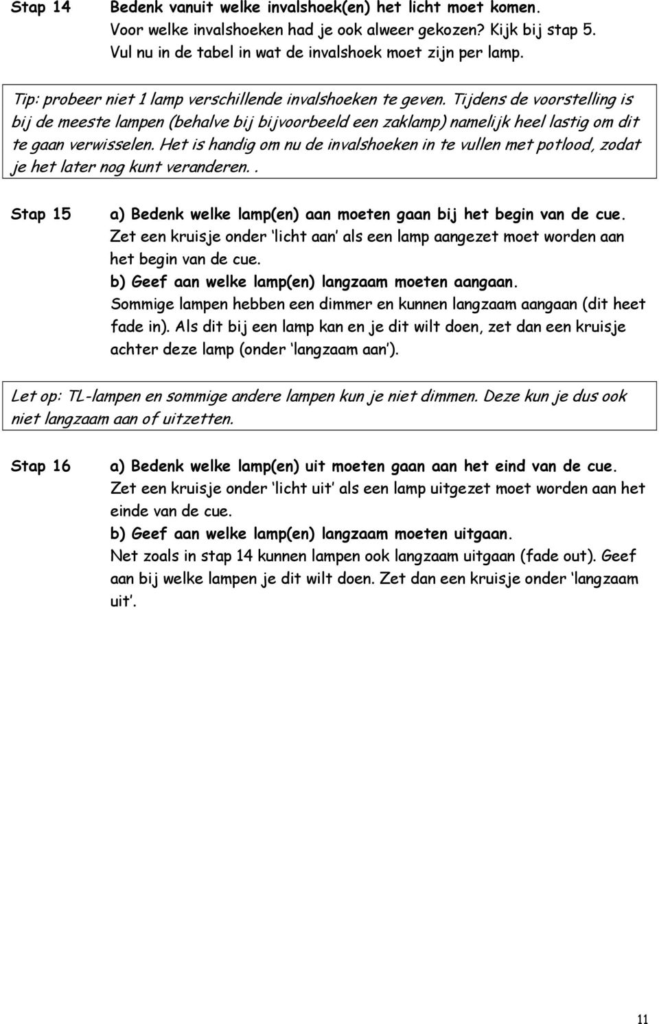 Het is handig om nu de invalshoeken in te vullen met potlood, zodat je het later nog kunt veranderen.. Stap 15 a) Bedenk welke lamp(en) aan moeten gaan bij het begin van de cue.