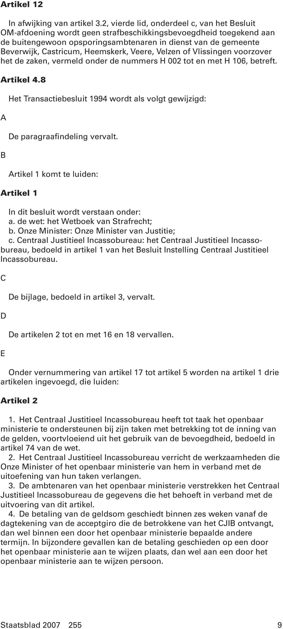 Heemskerk, Veere, Velzen of Vlissingen voorzover het de zaken, vermeld onder de nummers H 002 tot en met H 106, betreft. Artikel 4.