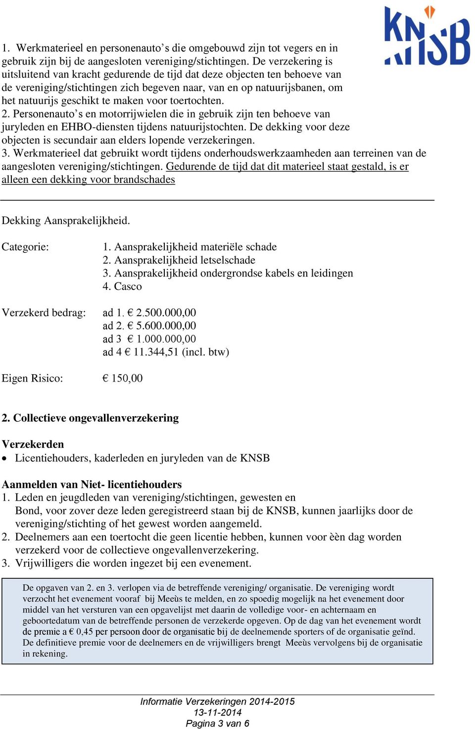 voor toertochten. 2. Personenauto s en motorrijwielen die in gebruik zijn ten behoeve van juryleden en EHBO-diensten tijdens natuurijstochten.