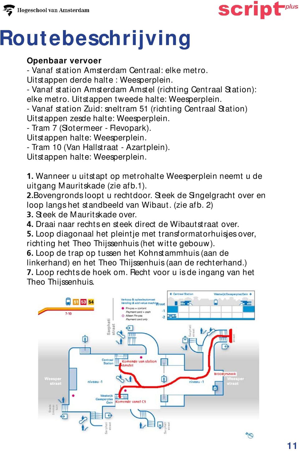 Uitstappen halte: Weesperplein. - Tram 10 (Van Hallstraat - Azartplein). Uitstappen halte: Weesperplein. 1. Wanneer u uitstapt op metrohalte Weesperplein neemt u de uitgang Mauritskade (zie afb.1). 2.