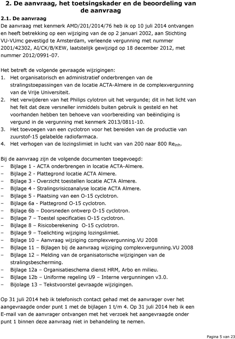 verleende vergunning met nummer 2001/42302, AI/CK/B/KEW, laatstelijk gewijzigd op 18 december 2012, met nummer 2012/0991-07. Het betreft de volgende gevraagde wijzigingen: 1.