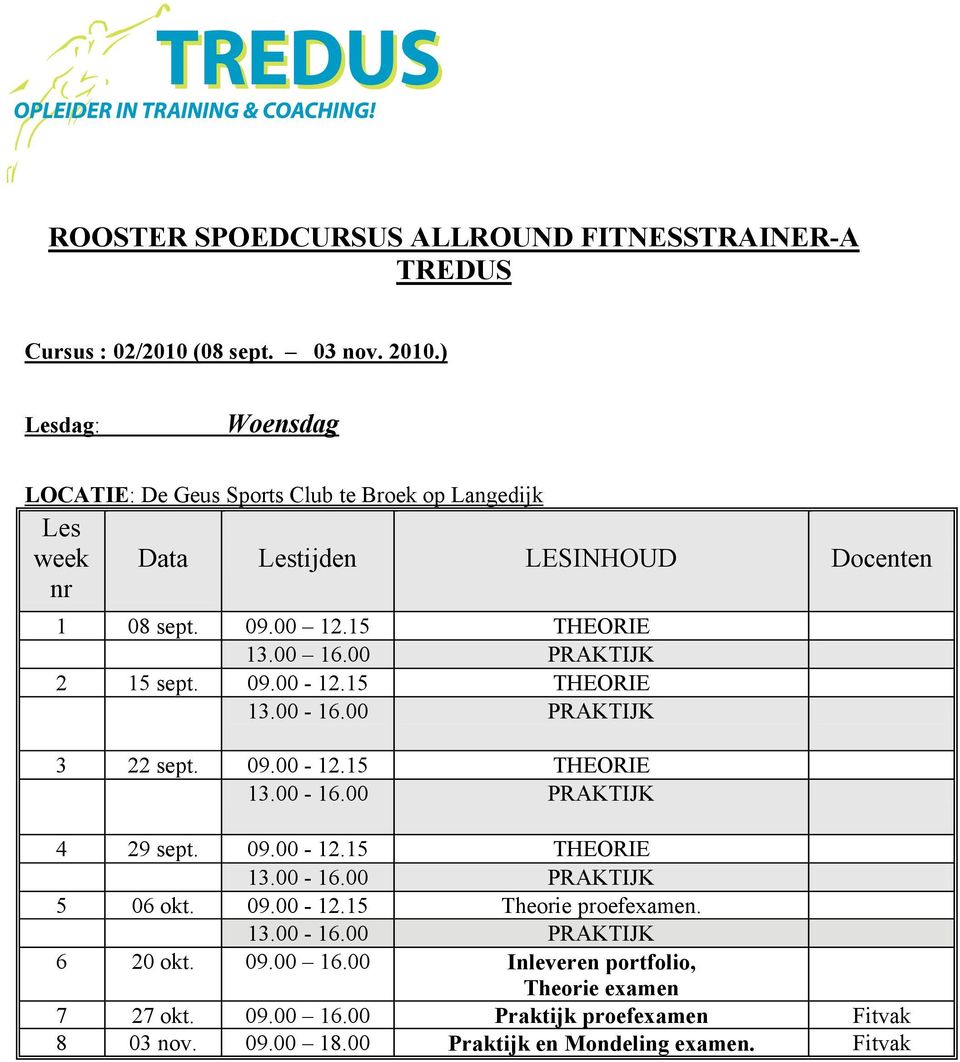 15 THEORIE 13.00 16.00 PRAKTIJK 2 15 sept. 09.00-12.15 THEORIE 3 22 sept. 09.00-12.15 THEORIE 4 29 sept. 09.00-12.15 THEORIE 5 06 okt. 09.00-12.15 Theorie proefexamen.