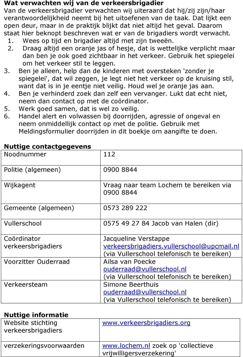 Wees op tijd en brigadier altijd met zijn tweeën. 2. Draag altijd een oranje jas of hesje, dat is wettelijke verplicht maar dan ben je ook goed zichtbaar in het verkeer.