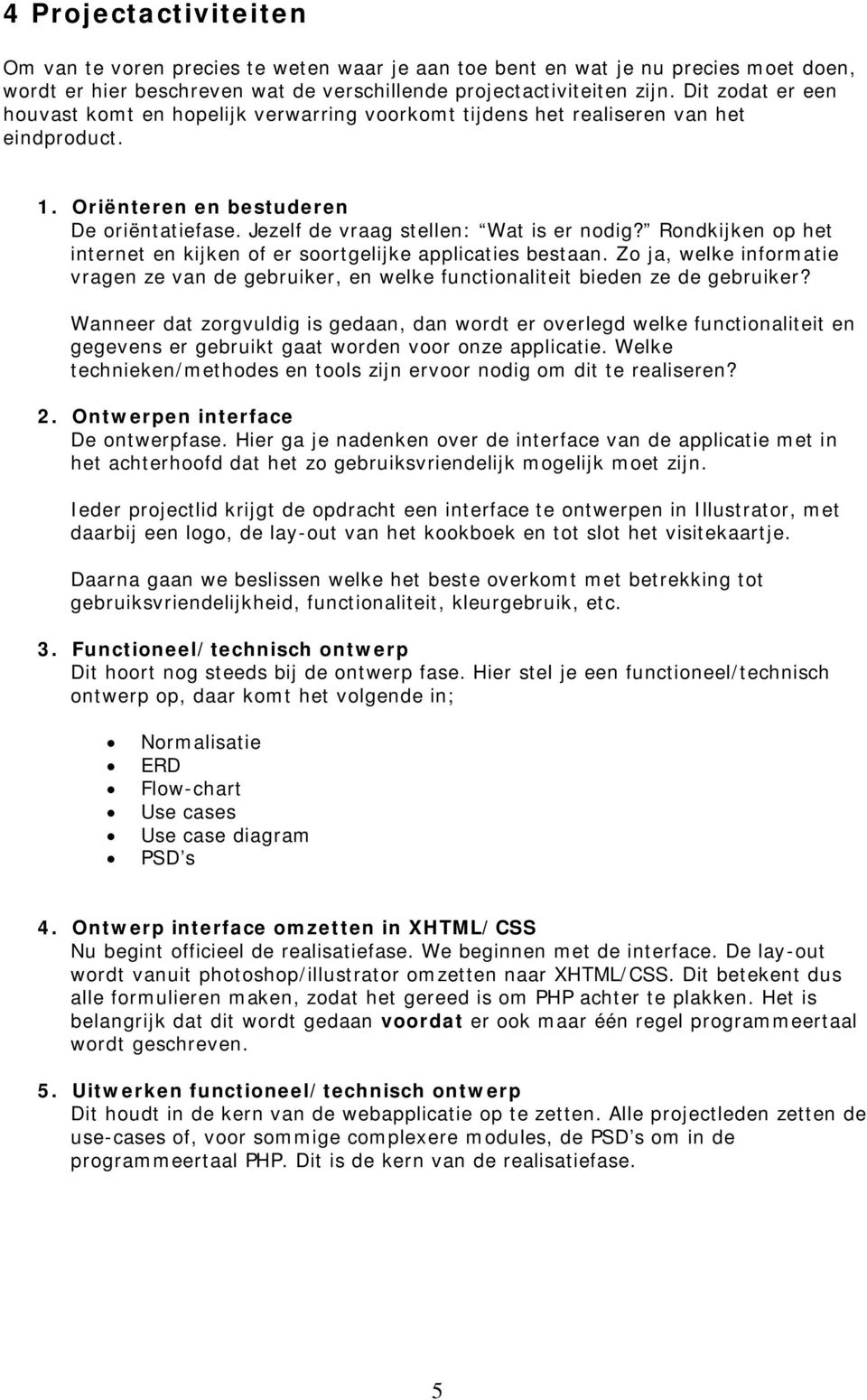 Rondkijken op het internet en kijken of er soortgelijke applicaties bestaan. Zo ja, welke informatie vragen ze van de gebruiker, en welke functionaliteit bieden ze de gebruiker?