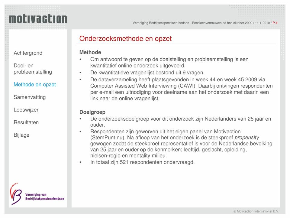 De kwantitatieve vragenlijst bestond uit 9 vragen. De dataverzameling heeft plaatsgevonden in week 44 en week 45 2009 via Computer Assisted Web Interviewing (CAWI).