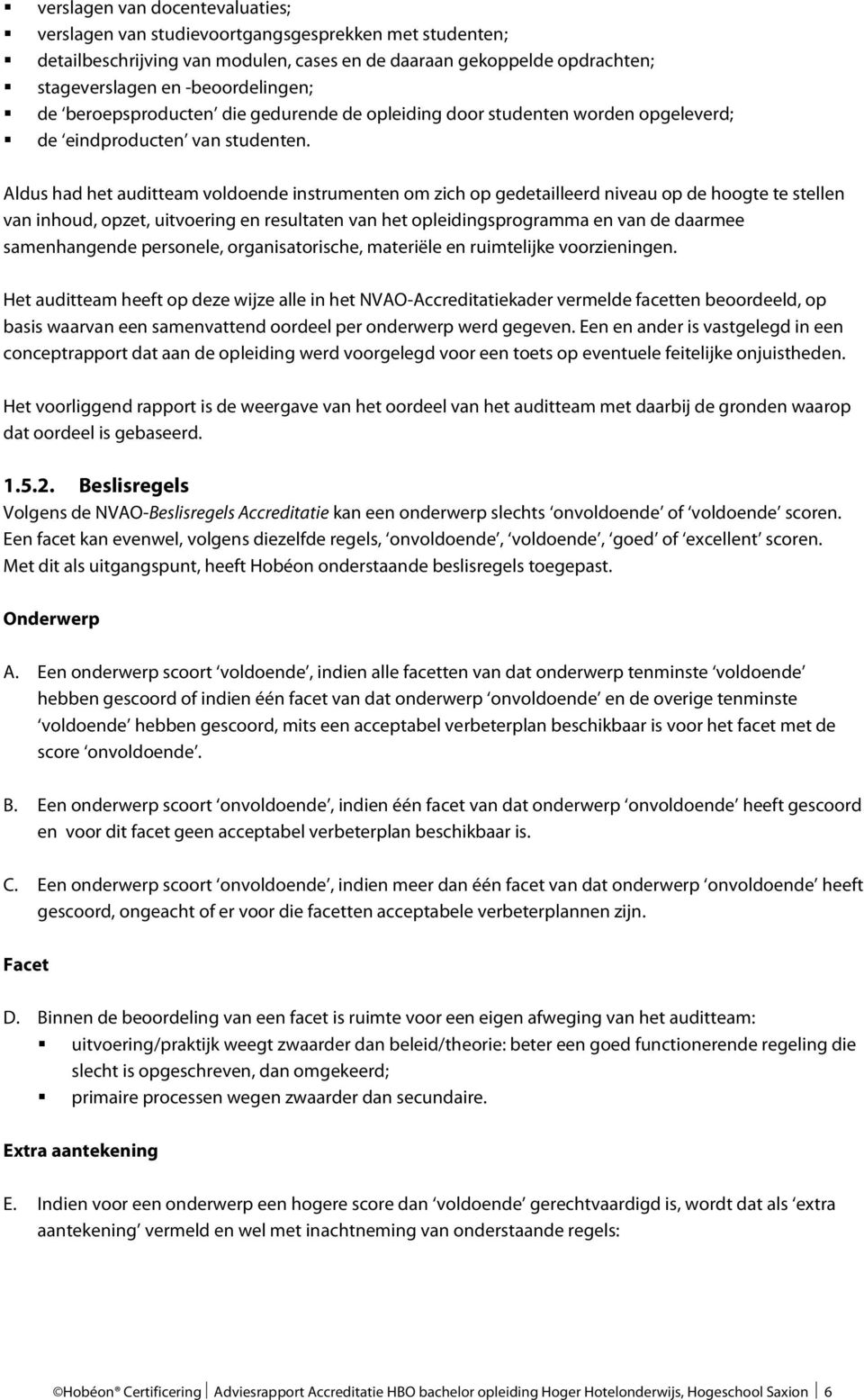 Aldus had het auditteam voldoende instrumenten om zich op gedetailleerd niveau op de hoogte te stellen van inhoud, opzet, uitvoering en resultaten van het opleidingsprogramma en van de daarmee