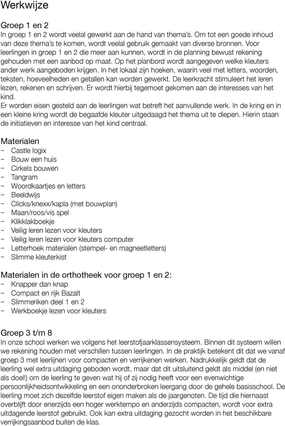 Op het planbord wordt aangegeven welke kleuters ander werk aangeboden krijgen. In het lokaal zijn hoeken, waarin veel met letters, woorden, teksten, hoeveelheden en getallen kan worden gewerkt.